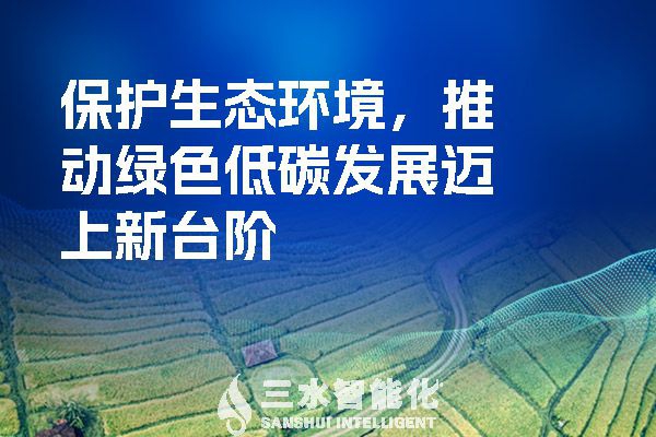 保護(hù)生態(tài)環(huán)境，推動綠色低碳發(fā)展邁上新臺階
